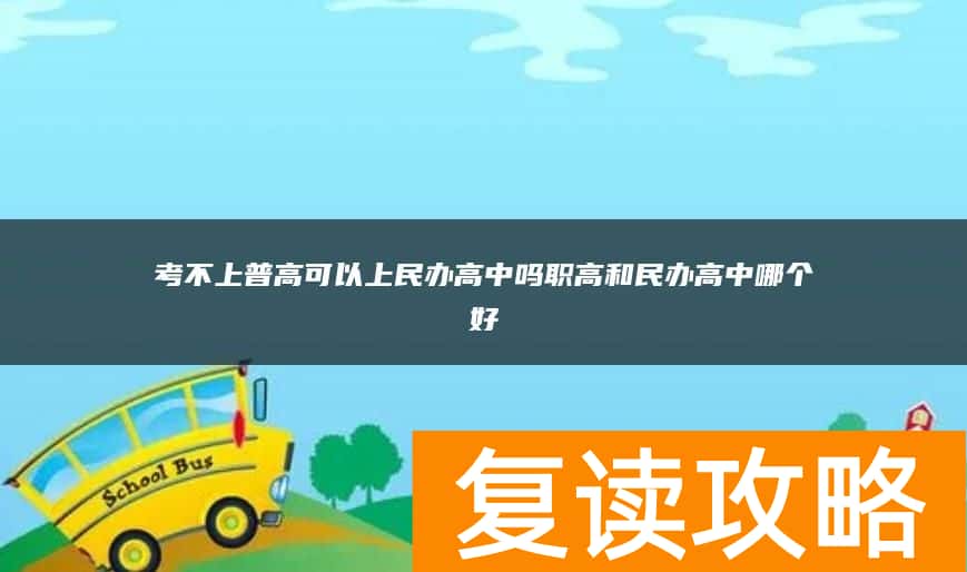 考不上普高可以上民办高中吗职高和民办高中哪个好