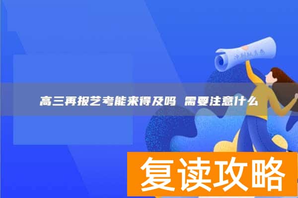 高三再报艺考能来得及吗 需要注意什么