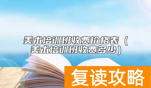 美术培训班收费价格表（美术培训班收费多少）